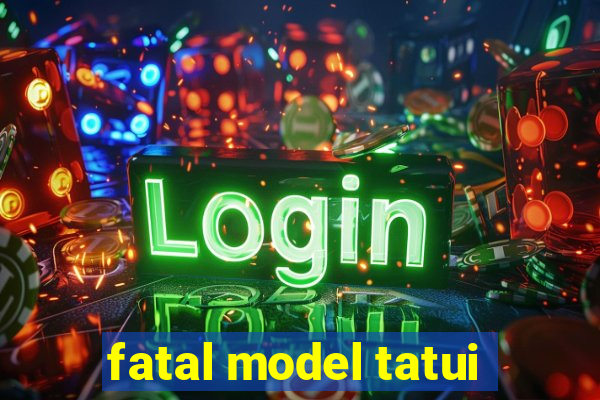 fatal model tatui